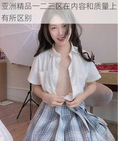 亚洲精品一二三区在内容和质量上有所区别